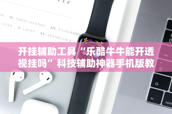 开挂辅助工具“乐酷牛牛能开透视挂吗	”科技辅助神器手机版教程