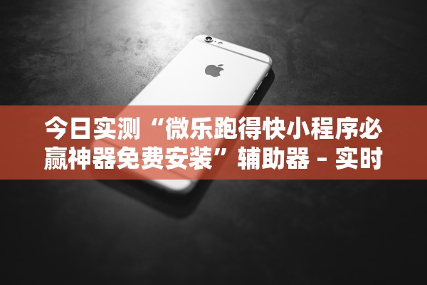 今日实测“微乐跑得快小程序必赢神器免费安装”辅助器 – 实时智能回复