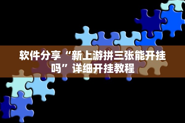 软件分享“新上游拼三张能开挂吗”详细开挂教程