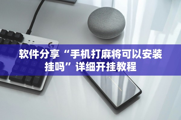 软件分享“手机打麻将可以安装挂吗”详细开挂教程