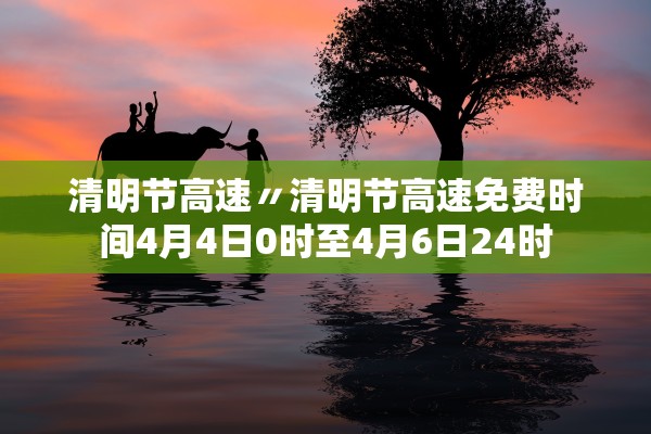 清明节高速〃清明节高速免费时间4月4日0时至4月6日24时