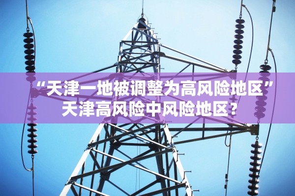 “天津一地被调整为高风险地区” 天津高风险中风险地区？
