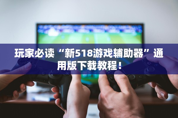 玩家必读“新518游戏辅助器”通用版下载教程！