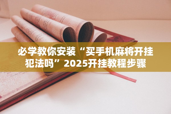 必学教你安装“买手机麻将开挂犯法吗”2025开挂教程步骤