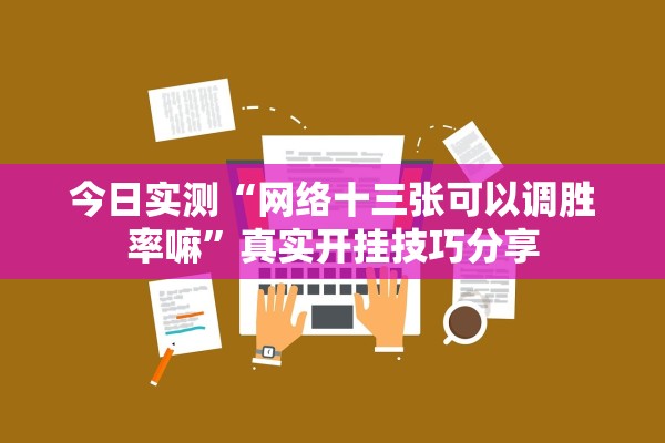 今日实测“网络十三张可以调胜率嘛”真实开挂技巧分享