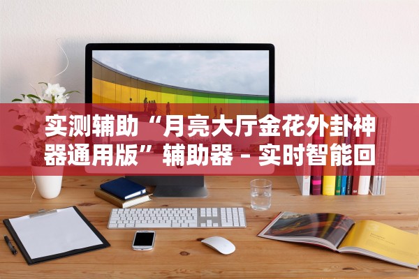 实测辅助“月亮大厅金花外卦神器通用版”辅助器 – 实时智能回复