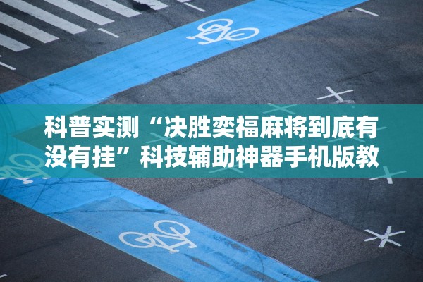 科普实测“决胜奕福麻将到底有没有挂”科技辅助神器手机版教程