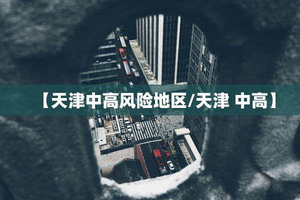 【天津中高风险地区/天津 中高】