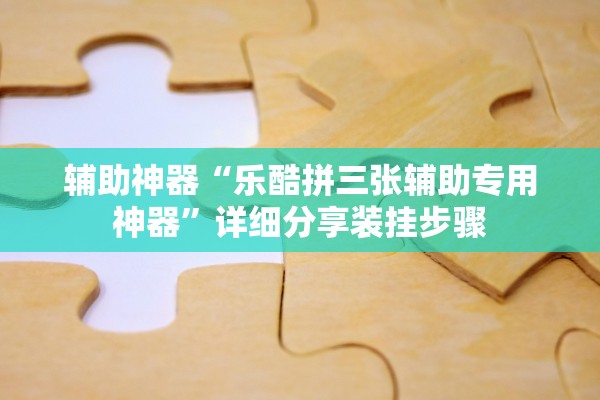 辅助神器“乐酷拼三张辅助专用神器”详细分享装挂步骤
