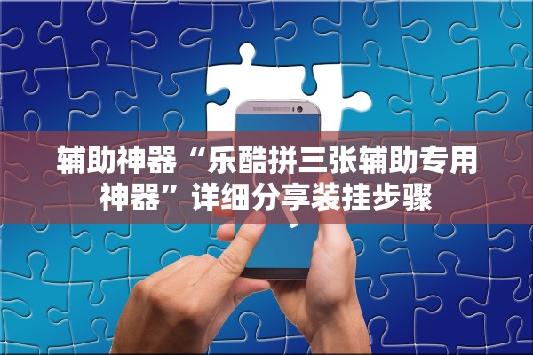 辅助神器“乐酷拼三张辅助专用神器	”详细分享装挂步骤