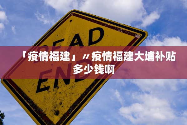 「疫情福建」〃疫情福建大埔补贴多少钱啊