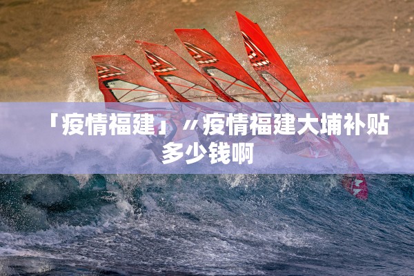 「疫情福建」〃疫情福建大埔补贴多少钱啊