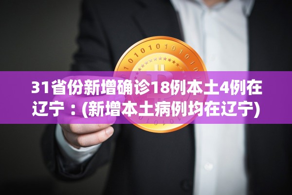31省份新增确诊18例本土4例在辽宁︰(新增本土病例均在辽宁)