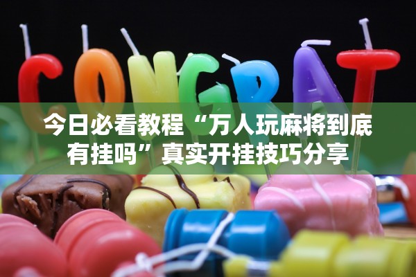 今日必看教程“万人玩麻将到底有挂吗”真实开挂技巧分享