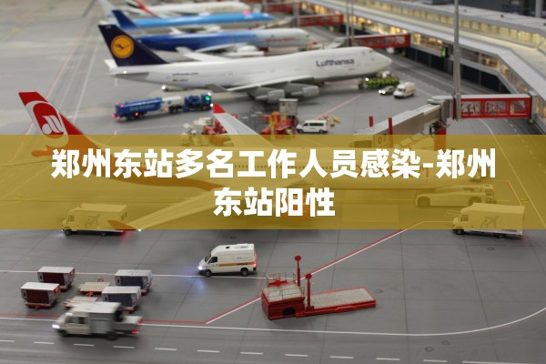 郑州东站多名工作人员感染-郑州东站阳性