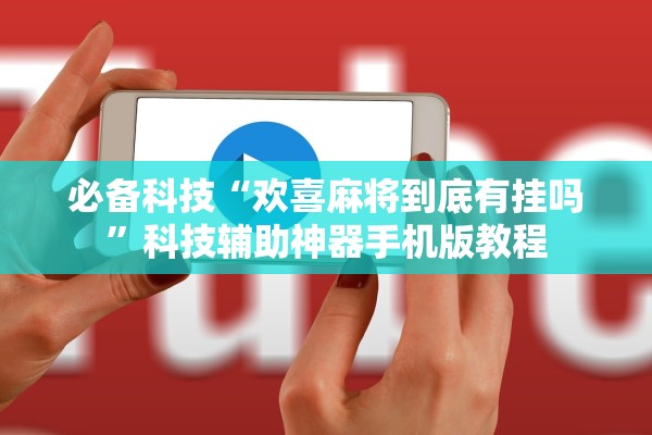 必备科技“欢喜麻将到底有挂吗	”科技辅助神器手机版教程