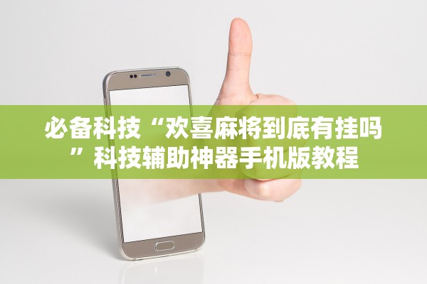 必备科技“欢喜麻将到底有挂吗”科技辅助神器手机版教程