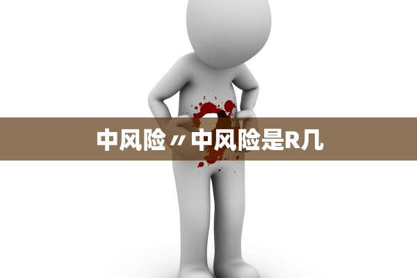 中风险〃中风险是R几