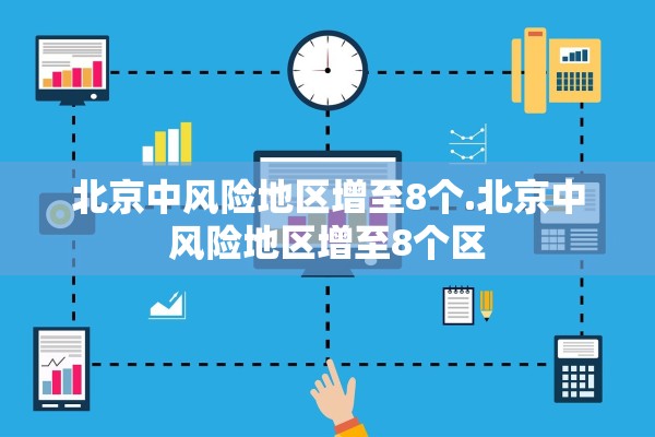 北京中风险地区增至8个.北京中风险地区增至8个区