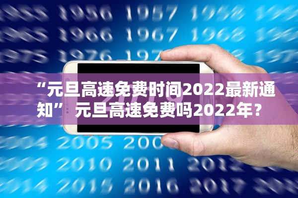 “元旦高速免费时间2022最新通知” 元旦高速免费吗2022年？