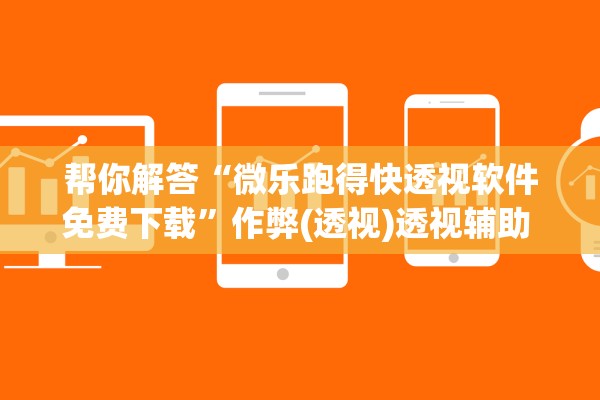 帮你解答“微乐跑得快透视软件免费下载	”作弊(透视)透视辅助 