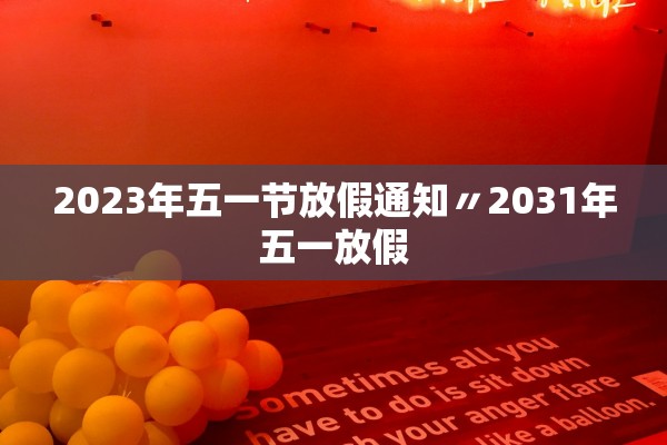 2023年五一节放假通知〃2031年五一放假