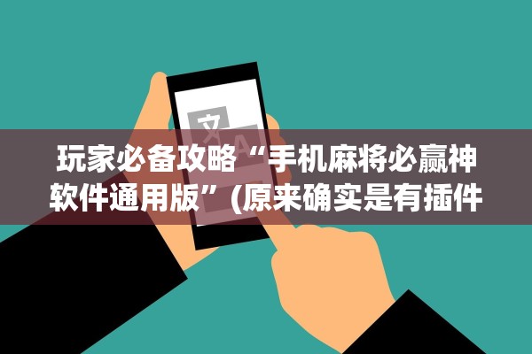 玩家必备攻略“手机麻将必赢神软件通用版”(原来确实是有插件) 