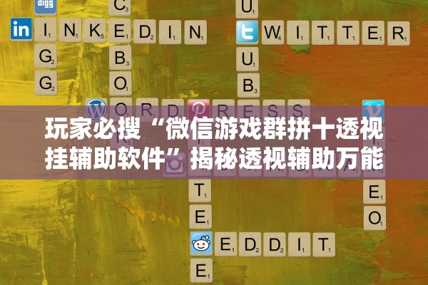 玩家必搜“微信游戏群拼十透视挂辅助软件”揭秘透视辅助万能挂用法