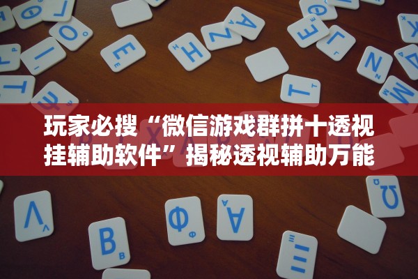 玩家必搜“微信游戏群拼十透视挂辅助软件”揭秘透视辅助万能挂用法