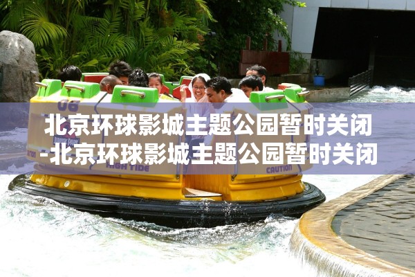 北京环球影城主题公园暂时关闭-北京环球影城主题公园暂时关闭原因