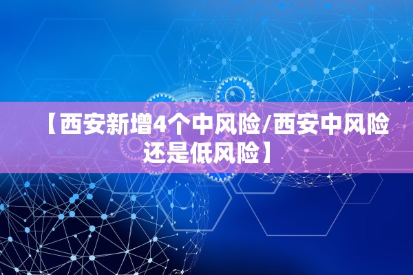 【西安新增4个中风险/西安中风险还是低风险】