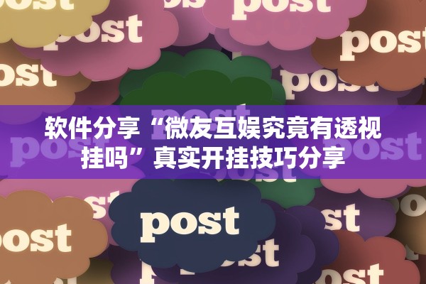 软件分享“微友互娱究竟有透视挂吗”真实开挂技巧分享