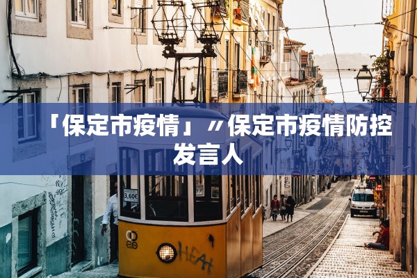 「保定市疫情」〃保定市疫情防控发言人