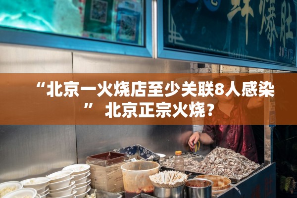 “北京一火烧店至少关联8人感染” 北京正宗火烧？