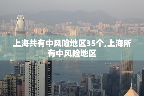 上海共有中风险地区35个,上海所有中风险地区