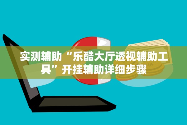 实测辅助“乐酷大厅透视辅助工具”开挂辅助详细步骤