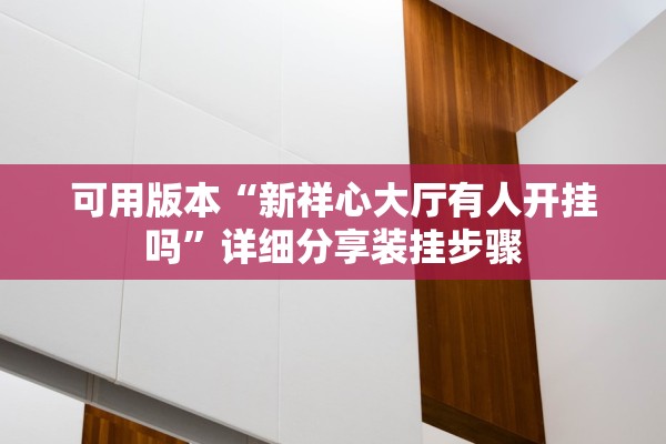 可用版本“新祥心大厅有人开挂吗”详细分享装挂步骤