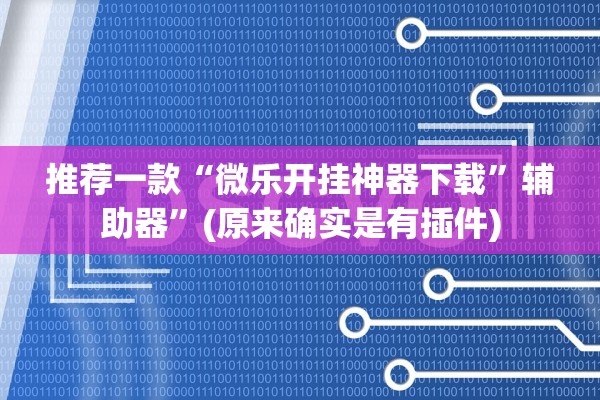 推荐一款“微乐开挂神器下载	”辅助器”(原来确实是有插件)
