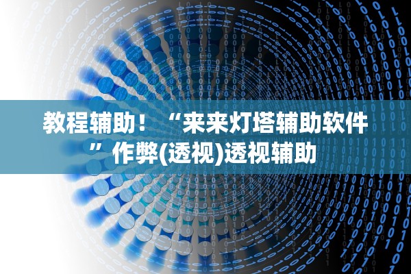 教程辅助！“来来灯塔辅助软件”作弊(透视)透视辅助 