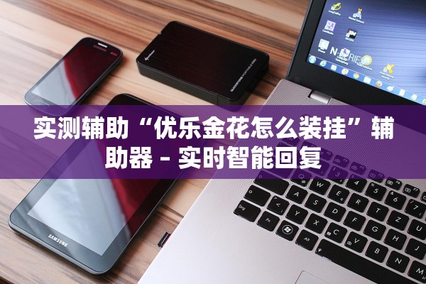 实测辅助“优乐金花怎么装挂”辅助器 – 实时智能回复