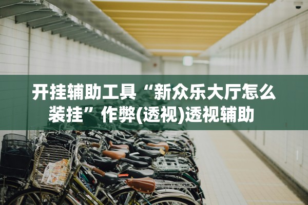 开挂辅助工具“新众乐大厅怎么装挂	”作弊(透视)透视辅助 