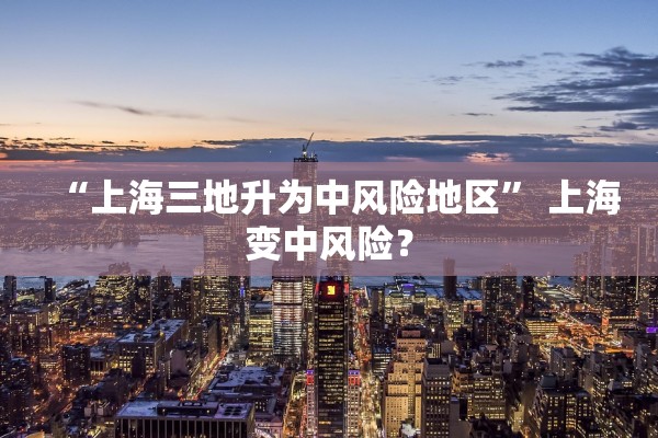 “上海三地升为中风险地区” 上海变中风险？