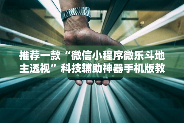 推荐一款“微信小程序微乐斗地主透视	”科技辅助神器手机版教程