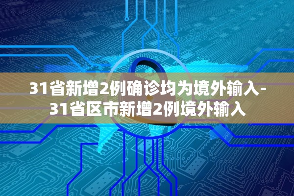 31省新增2例确诊均为境外输入-31省区市新增2例境外输入