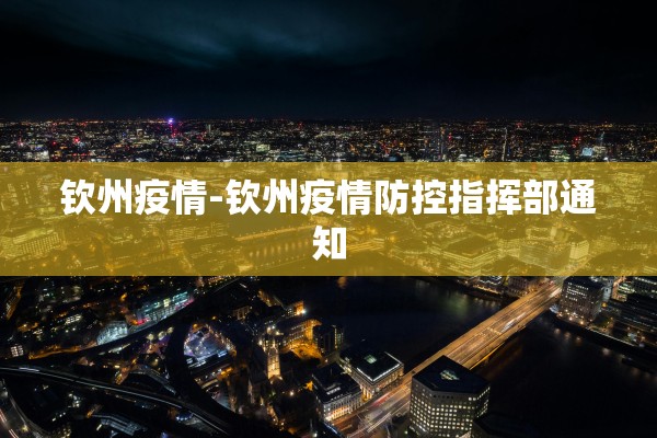 钦州疫情-钦州疫情防控指挥部通知