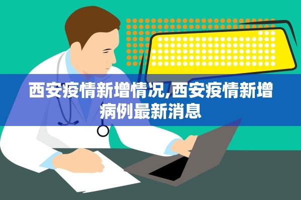 西安疫情新增情况,西安疫情新增病例最新消息