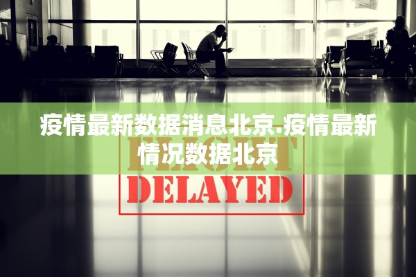 疫情最新数据消息北京.疫情最新情况数据北京