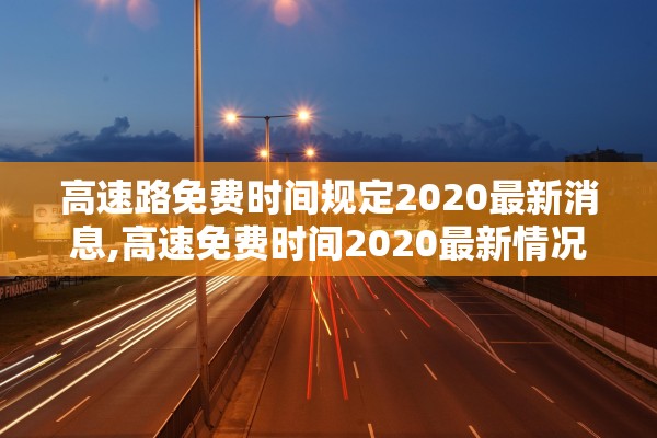 高速路免费时间规定2020最新消息,高速免费时间2020最新情况