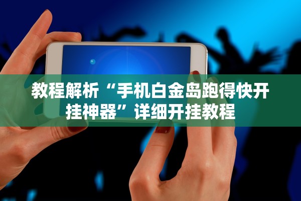 教程解析“手机白金岛跑得快开挂神器”详细开挂教程