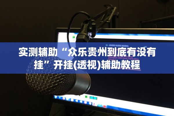 实测辅助“众乐贵州到底有没有挂	”开挂(透视)辅助教程